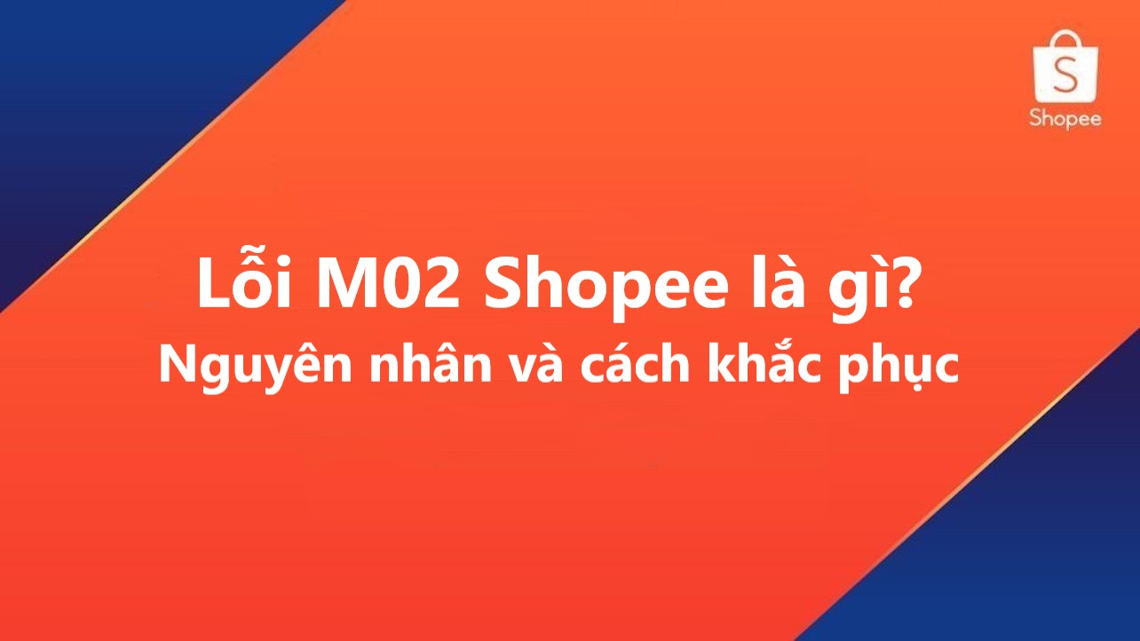 Lỗi M02 Và M04 Trên Shopee Là Gì? Cách Xử Lý Lỗi Trong Quá Trình Mua Hàng