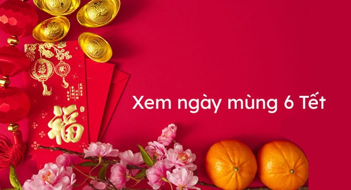 Phong thủy ngày mùng 6 Tết 2023