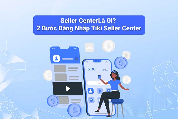 Tiki Seller Center là gì? Cách đăng ký Tiki Seller Center như thế nào?